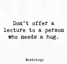 a quote that reads, don't offer a lecture to a person who needs a hug