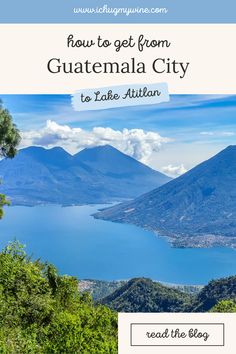 the view from guatemala city to lake atitlan with text overlay reading how to get from guatemala