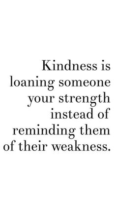 a black and white photo with the words kindness is loaning someone your strength instead of reminding them of their weakness