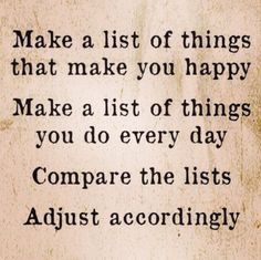 a quote that reads, make a list of things that make you happy make a list of things you do every day compare the lists adjust according