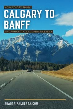 a road with mountains in the background and text overlay that reads how to get from calgary to banff and what to do along the way