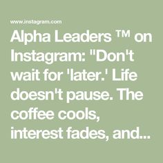 an ad with the words,'alpha leaders tm on instagramm don't wait for later life doesn't pause the coffee cools