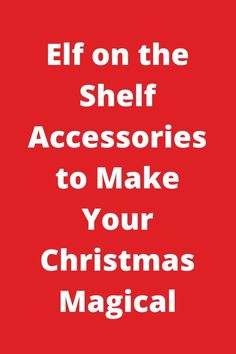 a red poster with the words elf on the shelf accessories to make your christmas magic