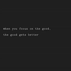 a black background with the words when you focus on the good, the good gets better