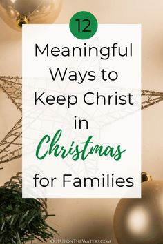 christmas ornaments with text overlay that reads 12 meaningful ways to keep christ in christmas for families