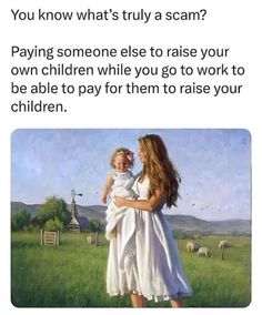 a woman holding a child in her arms with the caption you know what's truly a scam? paying someone else to raise your own children while you go to work to be able to pay for them to raise to raise your children