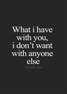 a quote that says, what i have with you, i don't want with anyone else