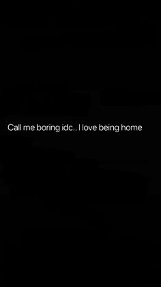 the words call me boring id i love being home are written in white on a black background