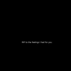 a black background with the words rip to the feelings i had for you on it