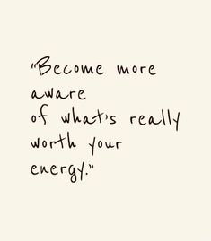 a handwritten quote with the words become more aware of what's really worth your energy