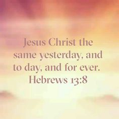 jesus christ the same yesterday, and to day, and for ever hebrews 13 8