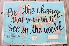 a map with the words be the change that you wish to see in the world