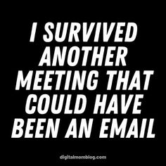 the words i survived another meeting that could have been an email are white on black