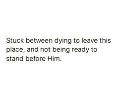 a white background with the words stuck between dying to leave this place, and not being ready to stand before him