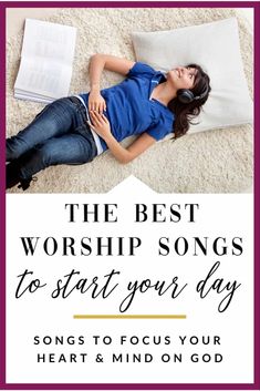 a woman laying on the floor with her head in her hands and text that reads, the best worship songs to start your day