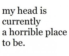 the words are written in black and white on a white background that says, my head is currently a horrible place to be