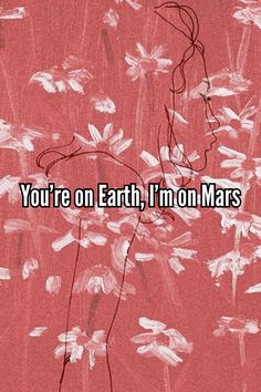 the words you're on earth, i'm on mars are written in white ink