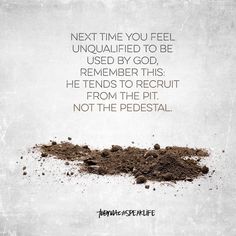 a pile of dirt with the words next time you feel unhappied to be used by god, remember this he tends to recrut from the pit not the pedesal