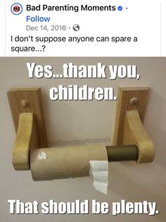 a toilet paper roll hanging from a wooden holder with the caption that says,'i don't suppose anyone can spare a square? yes, children that should be plenty