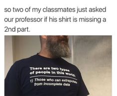 a man wearing a t - shirt that says, so two of my classmates just asked our professor if his shirt is missing a 2nd part