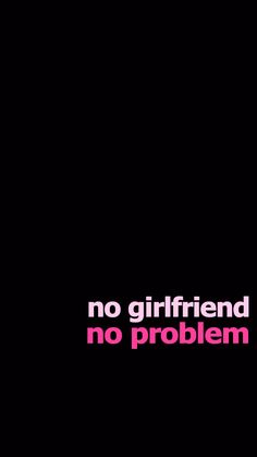 a black background with the words no girlfriend, no problem in pink and white letters