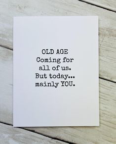 an old age is coming for all of us but today mainly you card with black ink