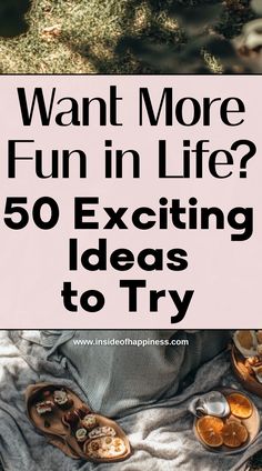 the words want more fun in life? 50 exciting ideas to try