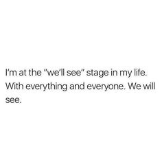 a white background with the words i'm at the we'll see stage in my life