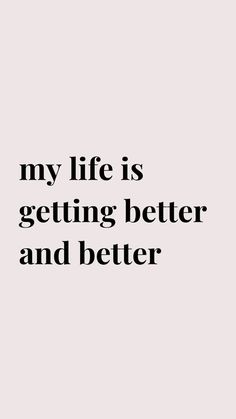 a quote that says, my life is getting better and better