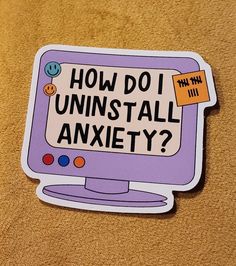 a sticker with the words how do i uninstall anxiet? on it