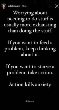 a text message that reads worrying about needing to do stuff is usually more exhaust than doing the stuff if you want to feed a problem