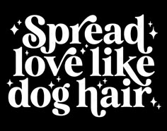 the words spread love like dog hair on a black background