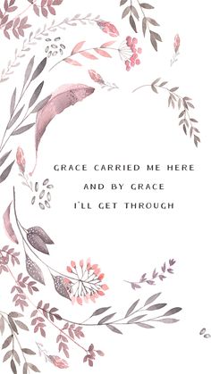 a white and gray floral frame with the words grace carried me here and by grace i'll get through