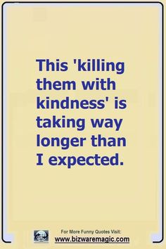 a blue and yellow sign that says, this killing them with kindness is taking way longer than i expected