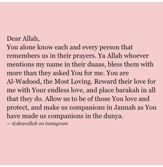 Dear Allah, You alone know each and every person that remembers us in their prayers. Ya Allah whoever mentions my name in their duas, bless them with more than they asked You for me. You are Al-Wadood, the Most Loving. Reward their love for me with Your endless love, and place barakah in all that they do. Allow us to be of those You love and protect, and make us companions in Jannah as You have made us companions in the dunya.📍March 1st, 2024📍#Allah #QuranVerses #IslamicQuotes #MuslimQuotes #PrayerBeeds #AlmightyGrace #IslamicMonths #Godslovequotes #GodWill #GodTiming #UpsandDowns #Hadees #Islamiccalander #Lovedonce #Forgive #Feelings #Helpinghands #Greetings #Wishes Happy Friday Quotes, Prayer For You, Islamic Prayer