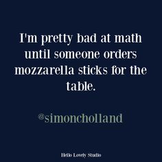 i'm pretty bad at math until someone orders mozzarella sticks for the table