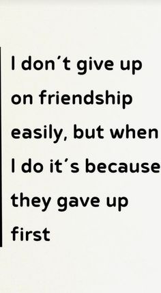 a piece of paper with the words i don't give up on friendship easily, but when i do it's because they gave up first