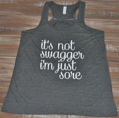 a women's tank top that says, it's not swagger i'm just sore