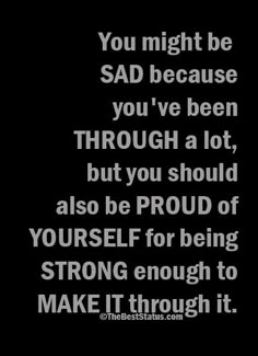 You might be sad A Day At A Time, Make It Through, Note To Self, Be Proud, You've Been, A Quote, Inspirational Words, Life Lessons