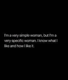 i'm very simple woman, but i'm a very specific woman i know what i like and how i like it