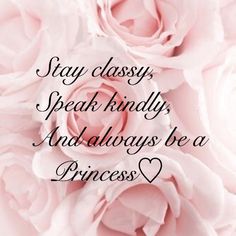 pink roses with the words stay classy, speak kindly and always be a princess