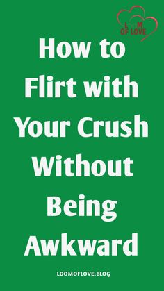 a green background with the words how to flirt with your crush without being awkward on it