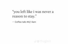 a quote that reads, you left like i was never a reason to stay coffee talk 4 / 4 am