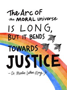 a rainbow with birds flying over it and the words, the arc of the moral universe is long, but it bends towards justice