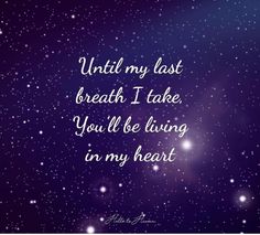 a quote that reads until my last breath i take you'll be living in my heart