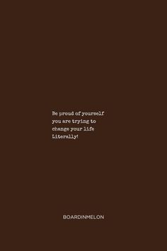 a brown background with the words, be proud of yourself you are trying to change your life literally