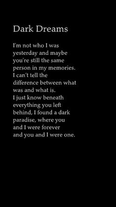 a poem written in white on a black background with the words, dark dreams i'm not who i was yesterday and maybe you're still the same