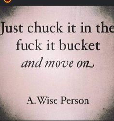 a wise person quote on the back of a black and white photo with text that reads, just chuck it in the fock it bucket and move on