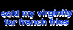 the words sold my virginity for french fries are in blue and white letters on a black background