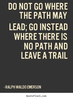 a black and white photo with the quote do not go where the path may lead, go instead where there is no path and leave a trail